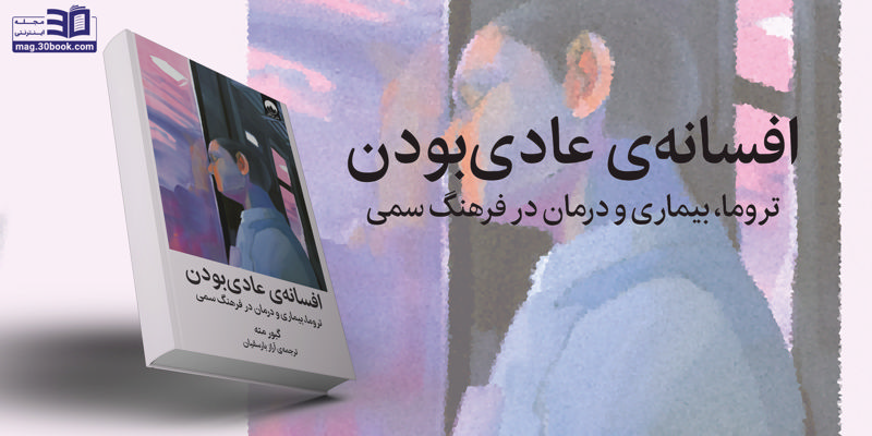 کتاب افسانه‌ی عادی‌بودن، تروما، بیماری و درمان در فرهنگ سمی
